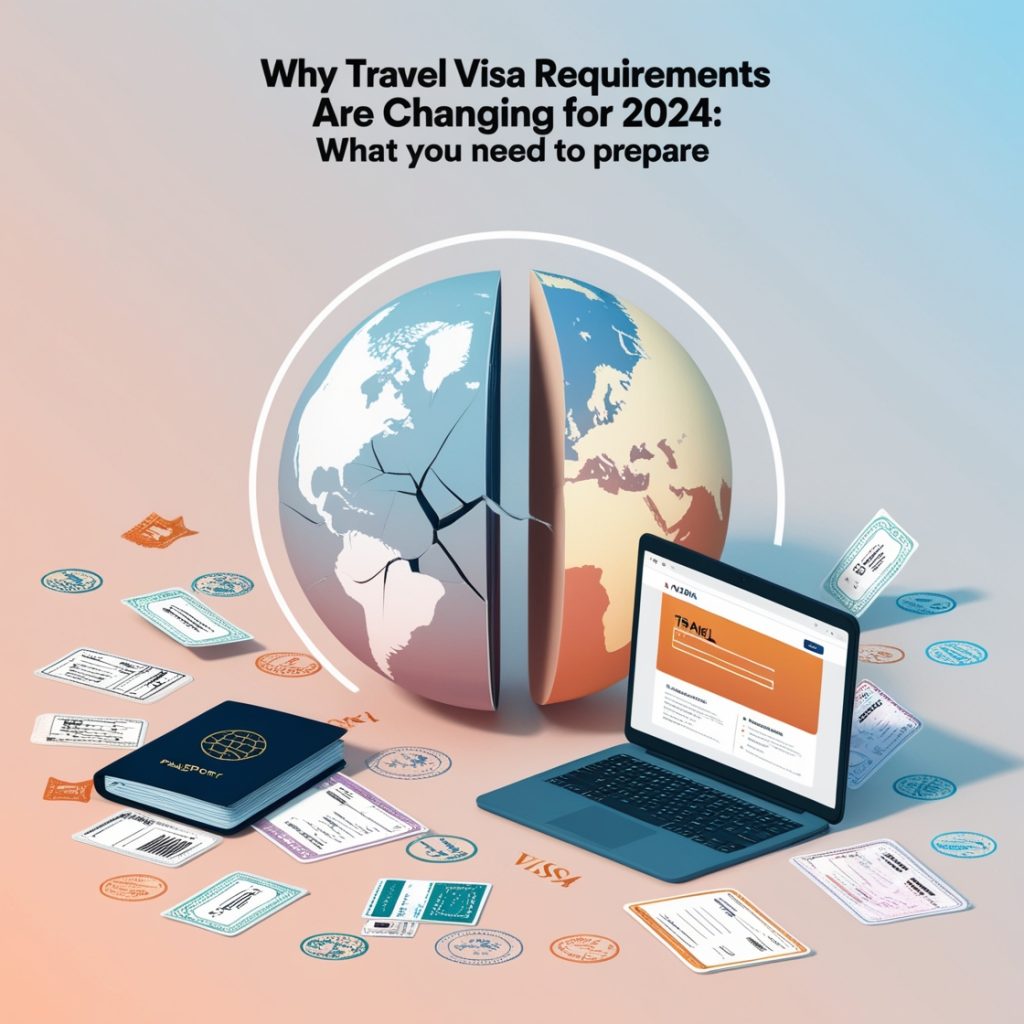 Why Travel Visa Requirements Are Changing for 2024: What You Need to Prepare